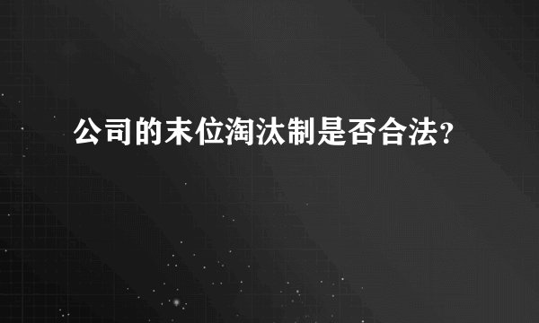 公司的末位淘汰制是否合法？