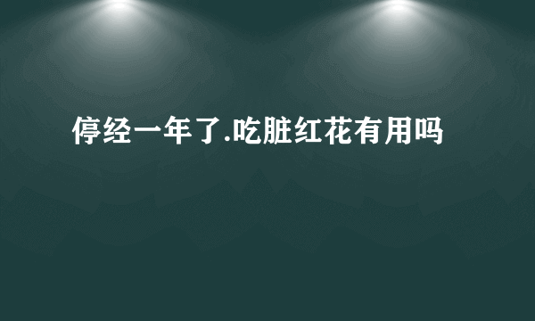 停经一年了.吃脏红花有用吗