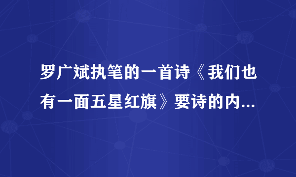 罗广斌执笔的一首诗《我们也有一面五星红旗》要诗的内容！不要经过！谢谢！