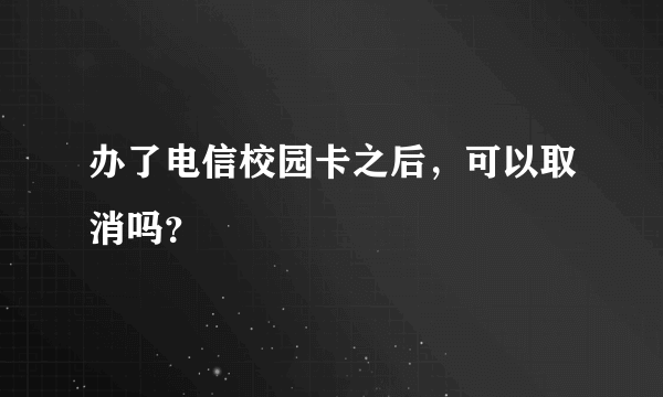 办了电信校园卡之后，可以取消吗？