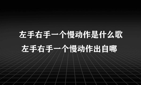 左手右手一个慢动作是什么歌 左手右手一个慢动作出自哪