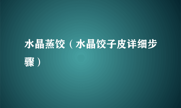 水晶蒸饺（水晶饺子皮详细步骤）