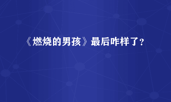 《燃烧的男孩》最后咋样了？