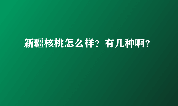 新疆核桃怎么样？有几种啊？