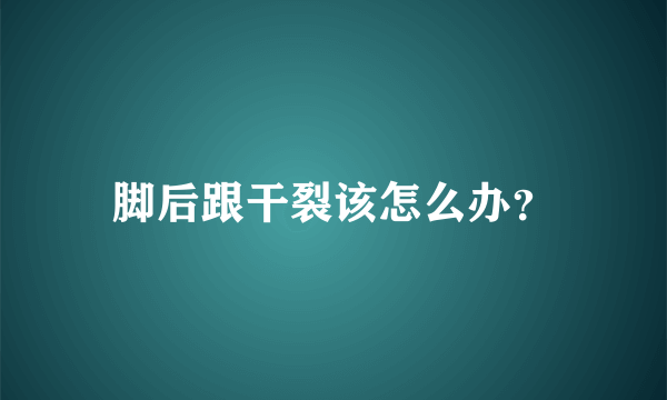 脚后跟干裂该怎么办？