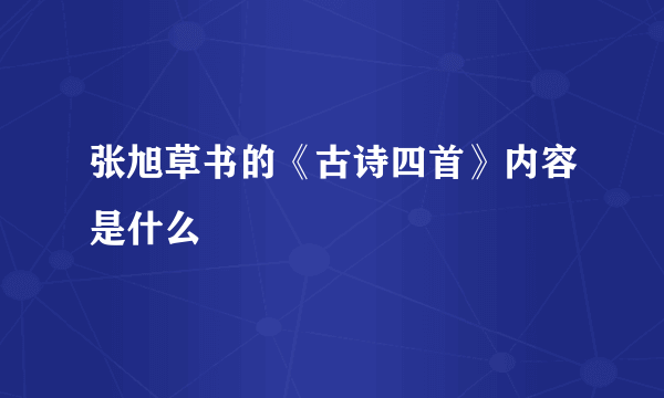 张旭草书的《古诗四首》内容是什么