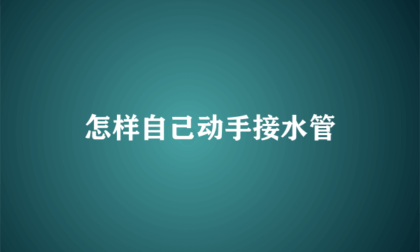 怎样自己动手接水管