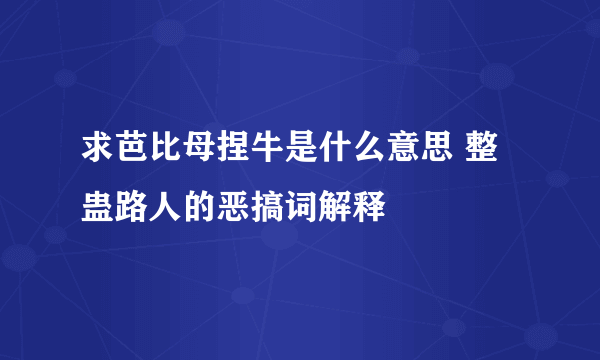 求芭比母捏牛是什么意思 整蛊路人的恶搞词解释