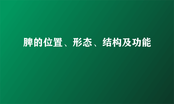 脾的位置、形态、结构及功能