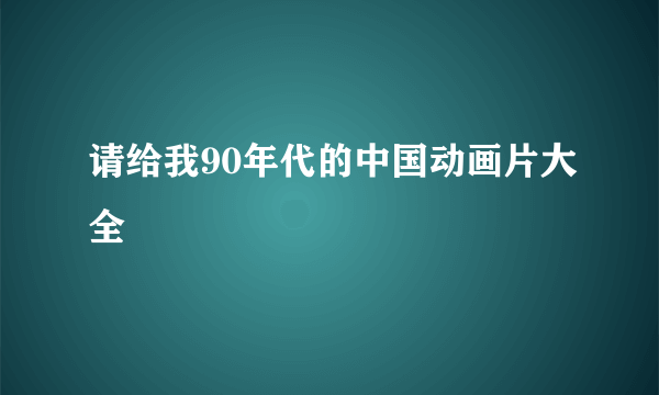 请给我90年代的中国动画片大全