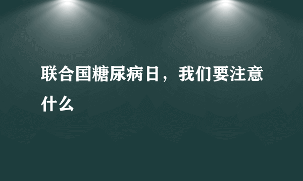 联合国糖尿病日，我们要注意什么