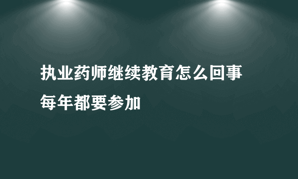 执业药师继续教育怎么回事 每年都要参加