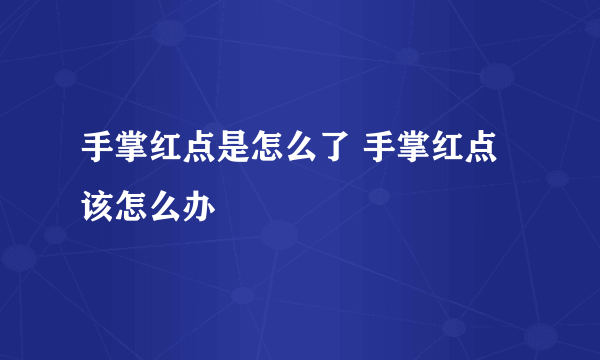 手掌红点是怎么了 手掌红点该怎么办