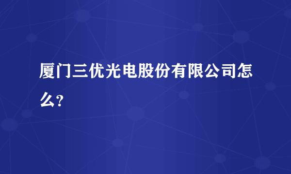 厦门三优光电股份有限公司怎么？