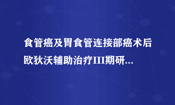 食管癌及胃食管连接部癌术后欧狄沃辅助治疗III期研究达到主要终点