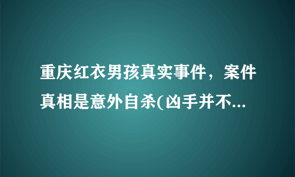 重庆红衣男孩真实事件，案件真相是意外自杀(凶手并不是他母亲)—飞外