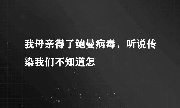 我母亲得了鲍曼病毒，听说传染我们不知道怎