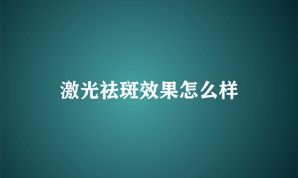 激光祛斑效果怎么样