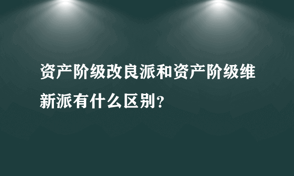 资产阶级改良派和资产阶级维新派有什么区别？