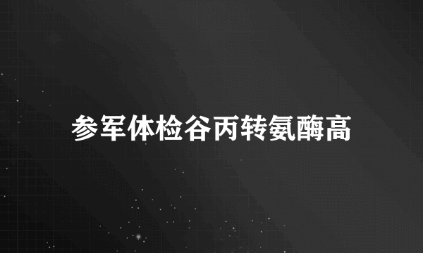 参军体检谷丙转氨酶高