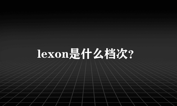 lexon是什么档次？