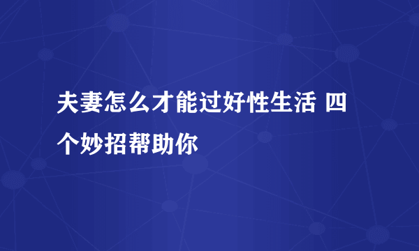 夫妻怎么才能过好性生活 四个妙招帮助你