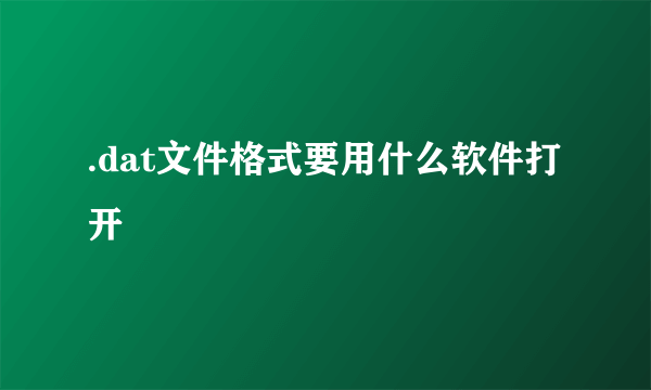 .dat文件格式要用什么软件打开