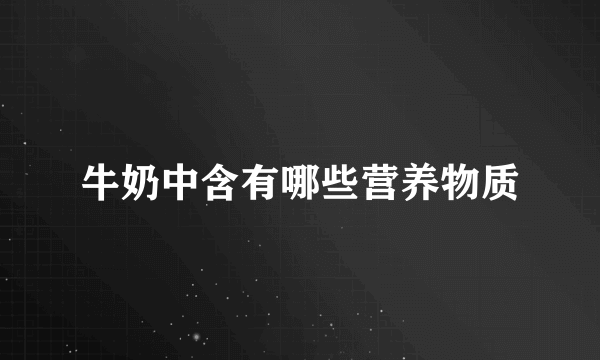 牛奶中含有哪些营养物质