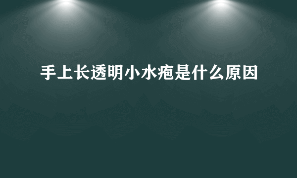 手上长透明小水疱是什么原因