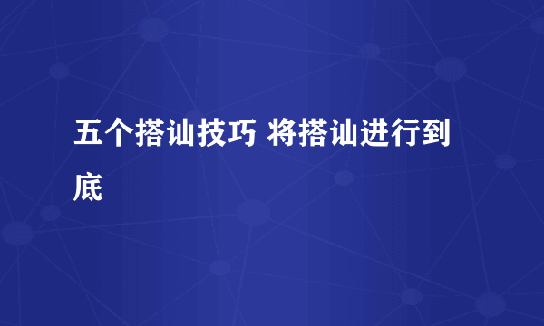 五个搭讪技巧 将搭讪进行到底