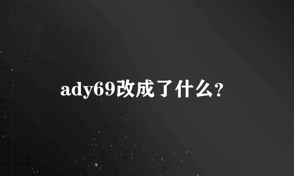 ady69改成了什么？