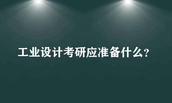 工业设计考研应准备什么？