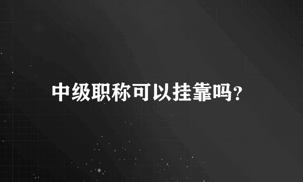 中级职称可以挂靠吗？