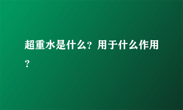 超重水是什么？用于什么作用？