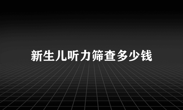 新生儿听力筛查多少钱