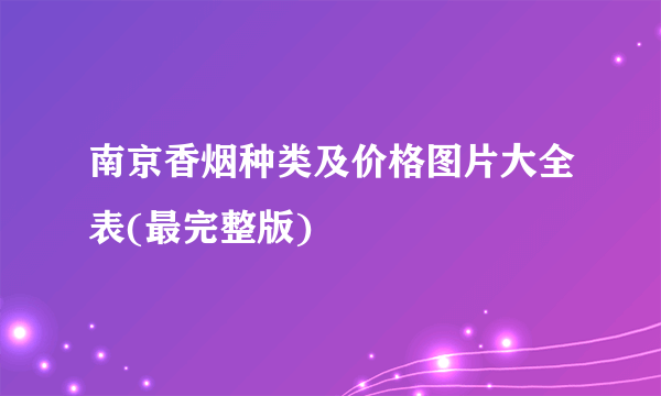 南京香烟种类及价格图片大全表(最完整版)