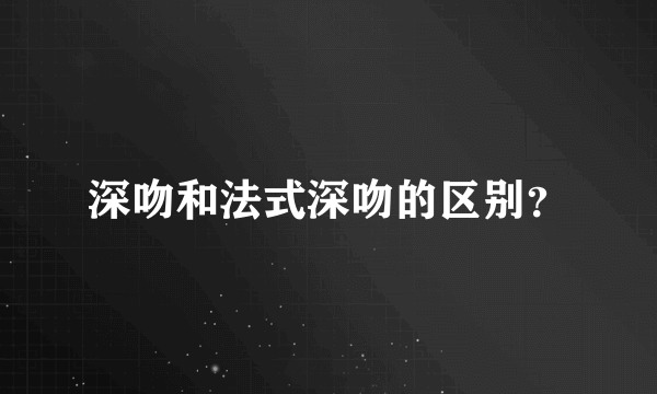 深吻和法式深吻的区别？