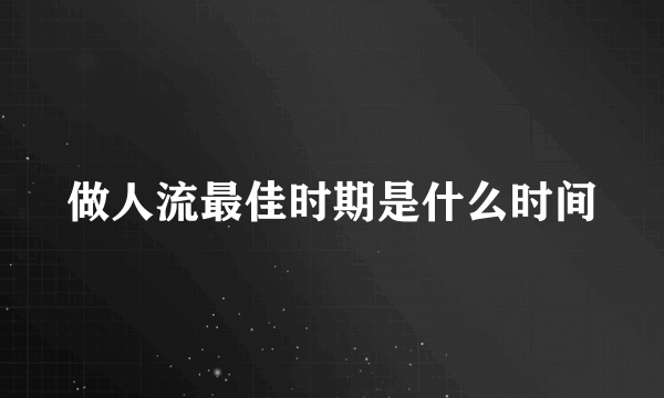 做人流最佳时期是什么时间