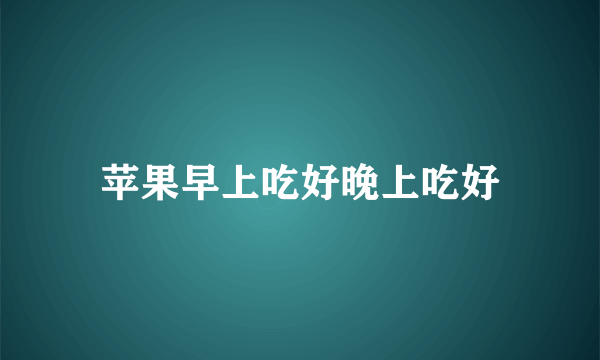 苹果早上吃好晚上吃好