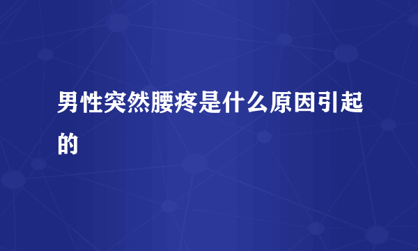 男性突然腰疼是什么原因引起的