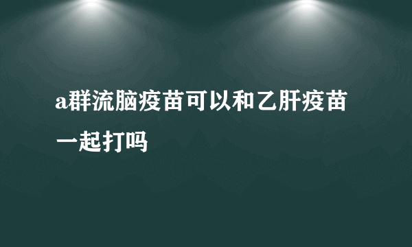 a群流脑疫苗可以和乙肝疫苗一起打吗