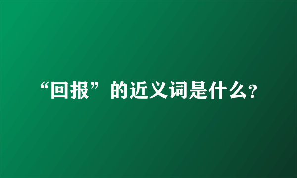 “回报”的近义词是什么？