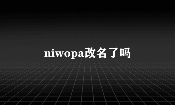 niwopa改名了吗