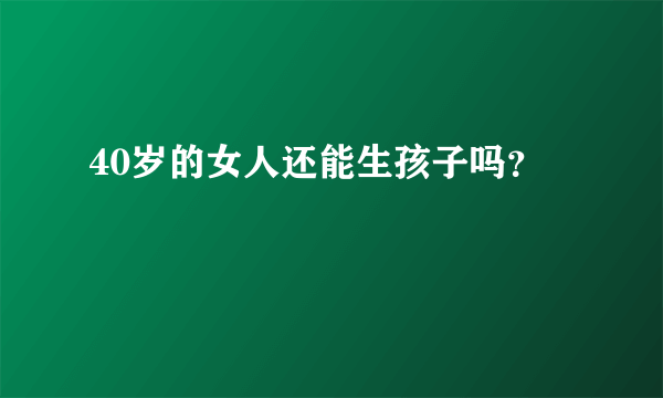 40岁的女人还能生孩子吗？