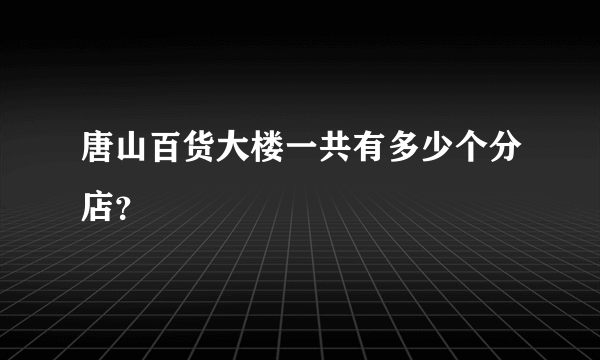 唐山百货大楼一共有多少个分店？