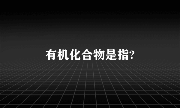 有机化合物是指?