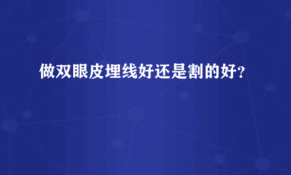 做双眼皮埋线好还是割的好？