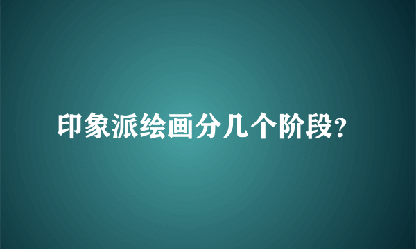 印象派绘画分几个阶段？