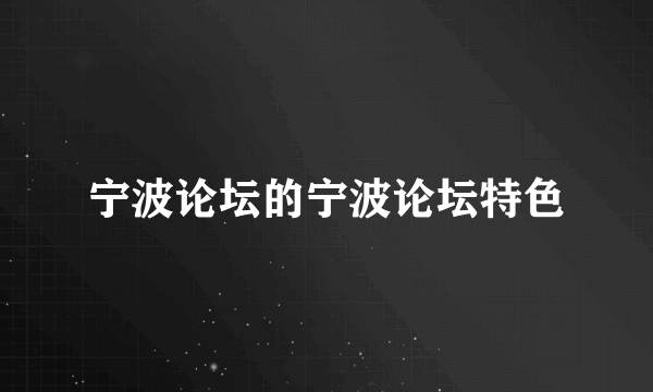 宁波论坛的宁波论坛特色