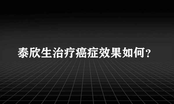 泰欣生治疗癌症效果如何？